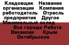 Кладовщик › Название организации ­ Компания-работодатель › Отрасль предприятия ­ Другое › Минимальный оклад ­ 27 000 - Все города Работа » Вакансии   . Крым,Октябрьское